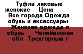 Туфли лаковые, женские. › Цена ­ 2 800 - Все города Одежда, обувь и аксессуары » Женская одежда и обувь   . Челябинская обл.,Трехгорный г.